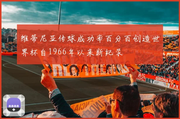 维蒂尼亚传球成功率百分百创造世界杯自1966年以来新纪录