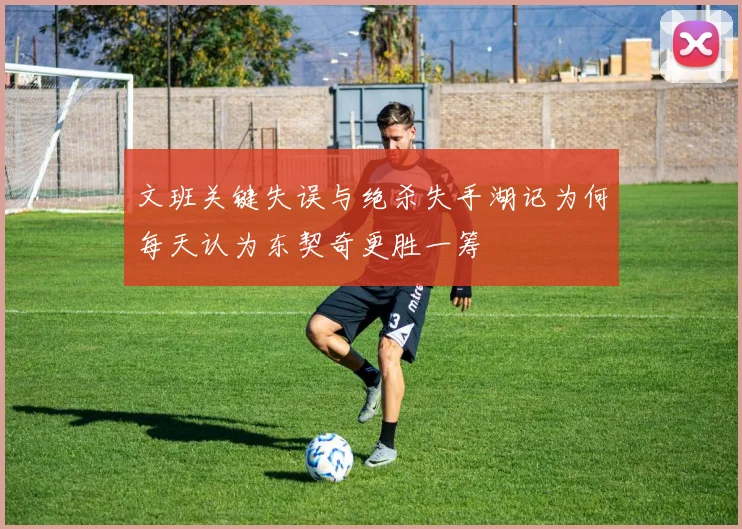 文班关键失误与绝杀失手湖记为何每天认为东契奇更胜一筹