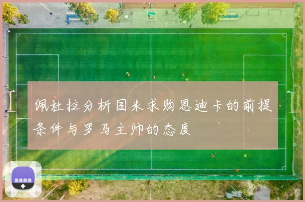 佩杜拉分析国米求购恩迪卡的前提条件与罗马主帅的态度