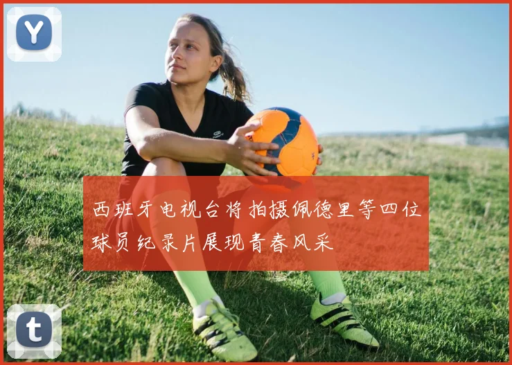 西班牙电视台将拍摄佩德里等四位球员纪录片展现青春风采