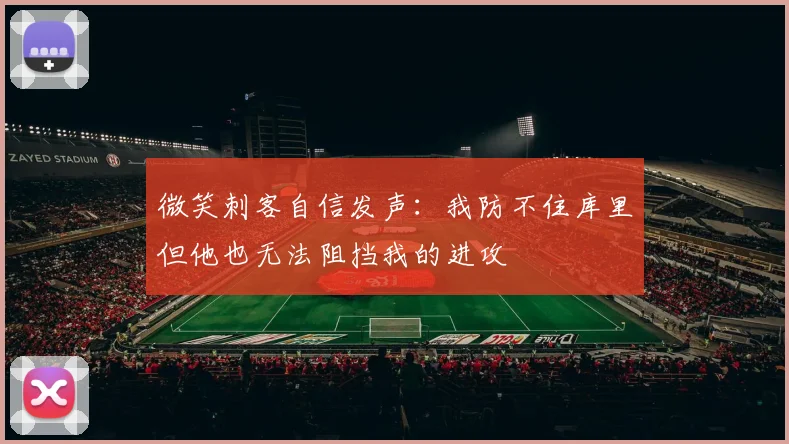 微笑刺客自信发声：我防不住库里但他也无法阻挡我的进攻